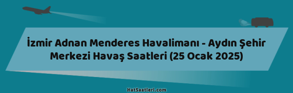 İzmir Adnan Menderes Havalimanı - Aydın Şehir Merkezi Havaş Saatleri (25 Ocak 2025)